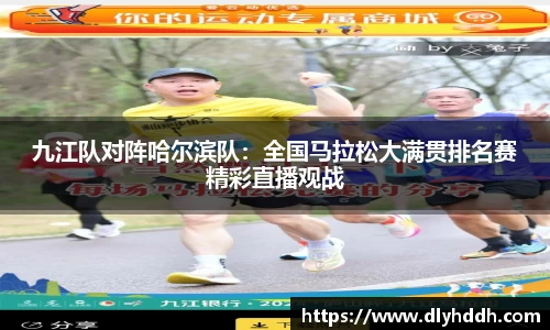 九江队对阵哈尔滨队：全国马拉松大满贯排名赛精彩直播观战